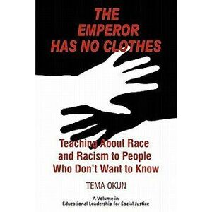 The Emperor Has No Clothes: Teaching about Race and Racism to People Who Don't Want to Know, Paperback - Tema Jon Okun imagine