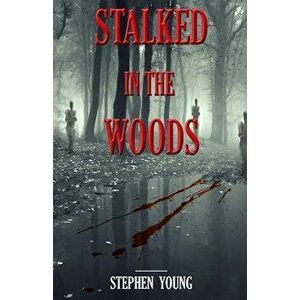 Stalked in the Woods: Creepy True Stories: Creepy Tales of Scary Encounters in the Woods., Paperback - Stephen Young imagine