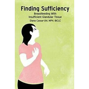 Finding Sufficiency: Breastfeeding with Insufficient Glandular Tissue, Paperback - Diana Cassar-Uhl imagine