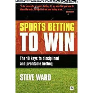 Sports Betting to Win: The 10 Keys to Disciplined and Profitable Betting, Paperback - Steve Ward imagine