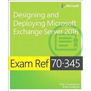Exam Ref 70-345 Designing and Deploying Microsoft Exchange Server 2016, Paperback - Paul Cunningham imagine