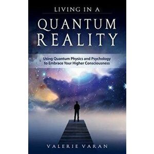 Living in a Quantum Reality: Using Quantum Physics and Psychology to Embrace Your Higher Consciousness, Paperback - Valerie Varan imagine