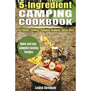 5 Ingredient Camping Cookbook: Foil Packet Grilling Campfire Cooking Dutch Oven, Paperback - Louise Davidson imagine