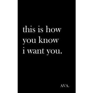 This Is How You Know I Want You., Paperback - Ava imagine