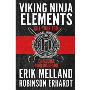 Viking Ninja Elements: Kill Your Ego, Challenge Your Discipline, Paperback - Robinson Erhardt imagine