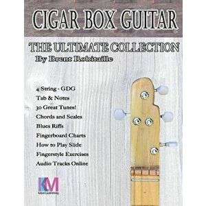 Cigar Box Guitar - The Ultimate Collection - 4 String: How to Play 4 String Cigar Box Guitar, Paperback - Brent C. Robitaille imagine