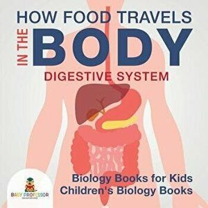 How Food Travels in the Body - Digestive System - Biology Books for Kids Children's Biology Books, Paperback - Baby Professor imagine