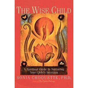 The Wise Child: A Spiritual Guide to Nurturing Your Child's Intuition, Paperback - Sonia Choquette imagine