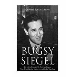 Bugsy Siegel: The Life and Legacy of the Notorious Gangster Who Helped Develop Murder, Inc. and the Las Vegas Strip, Paperback - Charles River Editors imagine