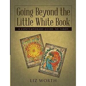 Going Beyond the Little White Book: A Contemporary Guide to Tarot, Paperback - Liz Worth imagine