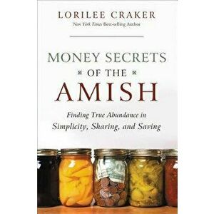 Money Secrets of the Amish: Finding True Abundance in Simplicity, Sharing, and Saving, Paperback - Lorilee Craker imagine