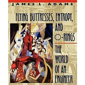 Flying Buttresses, Entropy, and O-Rings: The World of an Engineer, Paperback - James L. Adams imagine