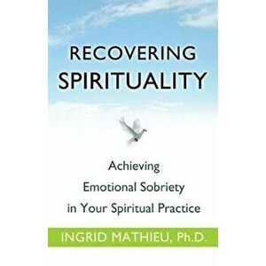 Recovering Spirituality: Achieving Emotional Sobriety in Your Spiritual Practice, Paperback - Ingrid Mathieu imagine
