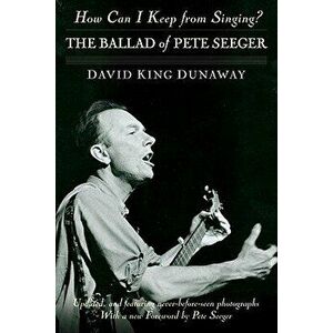 How Can I Keep from Singing?: The Ballad of Pete Seeger, Paperback - David King Dunaway imagine