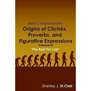 Most Comprehensive Origins of Cliches, Proverbs and Figurative Expressions: Volume III, Paperback - Stanley J. St Clair imagine