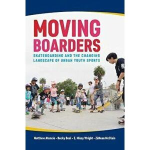 Moving Boarders: Skateboarding and the Changing Landscape of Urban Youth Sports, Paperback - Matthew Atencio imagine