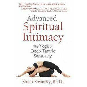 Advanced Spiritual Intimacy: The Yoga of Deep Tantric Sensuality, Paperback - Stuart Sovatsky imagine
