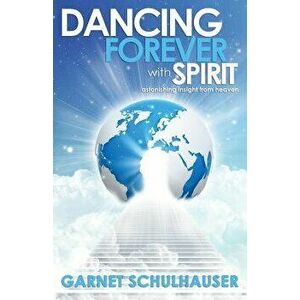 Dancing Forever with Spirit: Astonishing Insights from Heaven, Paperback - Garnet Schulhauser imagine