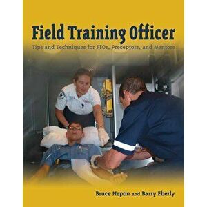 Field Training Officer: Tips and Techniques for Ftos, Preceptors, and Mentors, Paperback - Bruce Nepon imagine