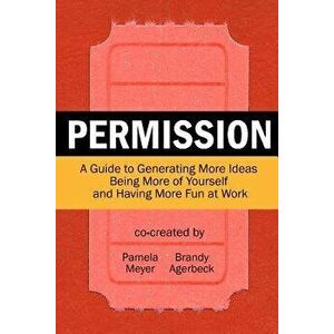 Permission: A Guide to Generating More Ideas, Being More of Yourself and Having More Fun at Work, Paperback - Pamela Meyer imagine