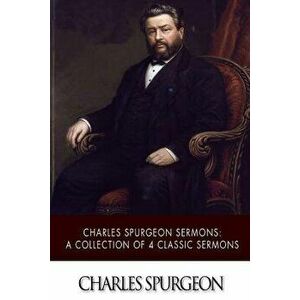 Charles Spurgeon Sermons: A Collection of 4 Classic Sermons, Paperback - Charles Spurgeon imagine