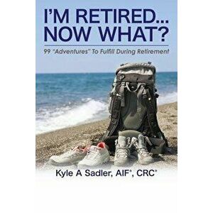 I'm Retired...Now What?: 99 Adventures to Fulfill During Retirement, Paperback - Kyle a. Sadler imagine