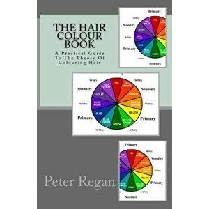 The Hair Colour Book: A Practical Guide to the Theory of Colouring Hair, Paperback - Mr Peter Regan imagine