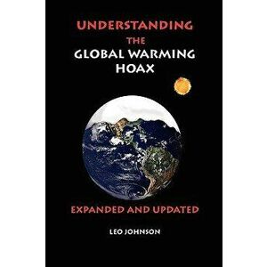 Understanding the Global Warming Hoax: Expanded and Updated, Paperback - Leo Johnson imagine