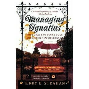 Managing Ignatius: The Lunacy of Lucky Dogs and Life in New Orleans, Paperback - Jerry Strahan imagine