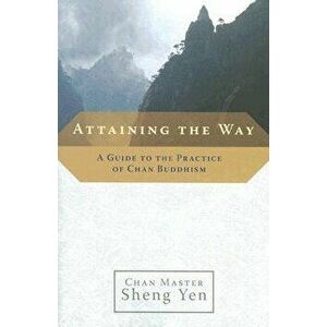 Attaining the Way: A Guide to the Practice of Chan Buddhism, Paperback - Master Sheng Yen imagine