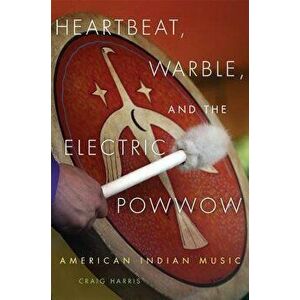 Heartbeat, Warble, and the Electric Powwow: American Indian Music, Paperback - Craig Harris imagine