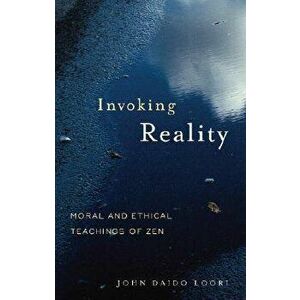 Invoking Reality: Moral and Ethical Teachings of Zen, Paperback - John Daido Loori imagine