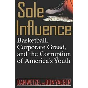 Sole Influence: Basketball, Corporate Greed, and the Corruption of America's Youth, Hardcover - Dan Wetzel imagine