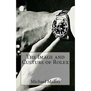 The Image and Culture of Rolex, Paperback - Michael Malott imagine