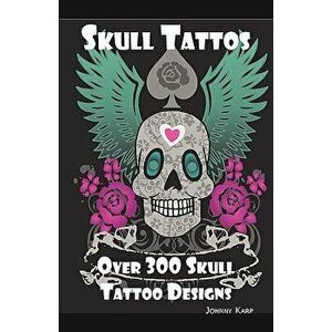 Skull Tattoos: Skull Tattoo Designs, Ideas and Pictures Including Tribal, Butterfly, Flaming, Dragon, Cartoon and Many Other Skull de, Paperback - Joh imagine