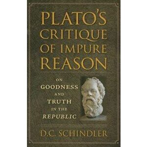 Plato's Critique of Impure Reason: On Goodness and Truth in the Republic, Paperback - D. C. Schindler imagine