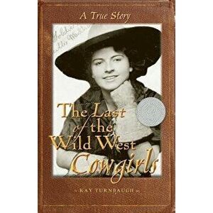 The Last of the Wild West Cowgirls: A True Story, Paperback - Kay Turnbaugh imagine