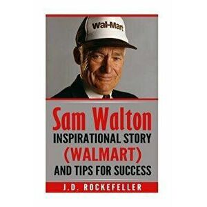 Sam Walton: Inspirational Story (Walmart) and Tips for Success, Paperback - J. D. Rockefeller imagine