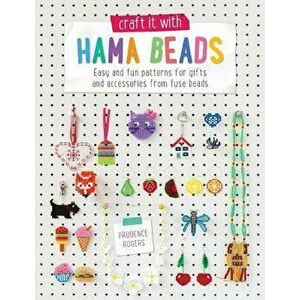 Craft It with Hama Beads: Easy and Patterns for Gifts and Accessories from Fuse Beads, Paperback - Prudence Rogers imagine