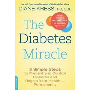 The Diabetes Miracle: 3 Simple Steps to Prevent and Control Diabetes and Regain Your Health... Permanently, Paperback - Diane Kress imagine