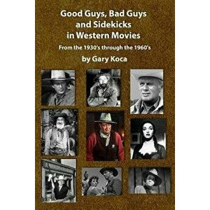 Good Guys, Bad Guys, and Sidekicks in Western Movies: From the 1930's Through the 1960's, Paperback - Gary Koca imagine