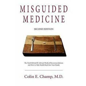 Misguided Medicine: Second Edition: The truth behind ill-advised medical recommendations and how to take health back into your hands, Paperback - Coli imagine