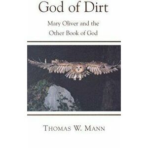 God of Dirt: Mary Oliver and the Other Book of God, Paperback - Thomas W. Mann imagine