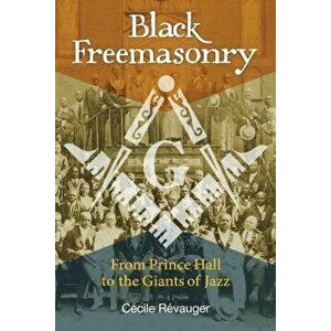 Black Freemasonry: From Prince Hall to the Giants of Jazz, Hardcover - Cecile Revauger imagine