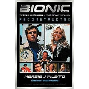 The Bionic Book: The Six Million Dollar Man and the Bionic Woman Reconstructed, Paperback - Herbie J. Pilato imagine