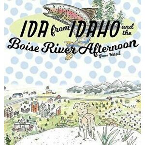 Ida from Idaho and the Boise River Afternoon, Hardcover - Grace Witsil imagine