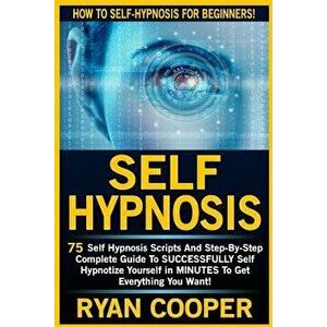 Self Hypnosis: 75 Self Hypnosis Scripts and Step-By-Step Complete Guide to Successfuly Self Hypnotize Yourself in Minutes to Get Ever, Paperback - Rya imagine
