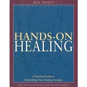 Hands-On Healing: A Practical Guide to Channeling Your Healing Energies, Paperback - Jack Angelo imagine