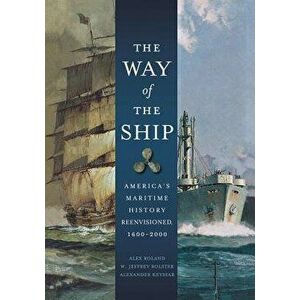 The Way of the Ship: America's Maritime History Reenvisoned, 1600-2000, Paperback - Alex Roland imagine