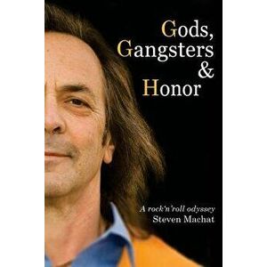 Gods, Gangsters and Honor: A Rock 'n' Roll Odyssey, Paperback - Steven Machat imagine